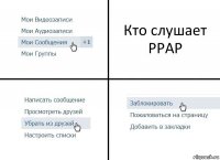 Кто слушает PPAP