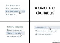 я СМОТРЮ CkuJIaBuK