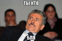 ты кто бля