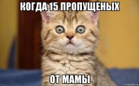 когда 15 пропущеных от мамы