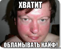 хватит обламывать кайф!