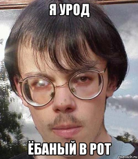 я урод ёбаный в рот