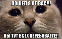 пошел я от вас!!! вы тут всех перебиваете!!