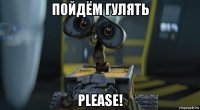 пойдём гулять please!