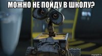 можно не пойду в школу? 