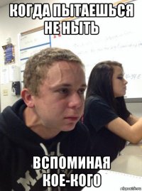 когда пытаешься не ныть вспоминая кое-кого