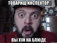 товарищ инспектор вы хуй на блюде