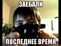 заебали последнее время
