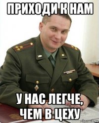 приходи к нам у нас легче, чем в цеху