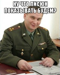 ну что писюн показывать будем? 