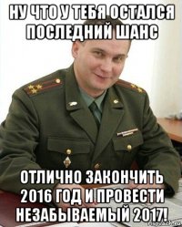 ну что у тебя остался последний шанс отлично закончить 2016 год и провести незабываемый 2017!