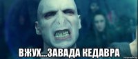  вжух...завада кедавра