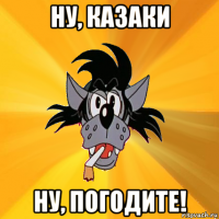 ну, казаки ну, погодите!