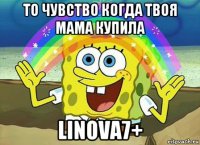 то чувство когда твоя мама купила linova7+