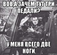 вов,а зачем тут три педали? у меня всего две ноги