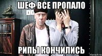 шеф все пропало рипы кончились