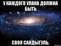 у каждого улана должна быть своя сандыгуль.