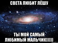 света любит лёшу ты мой самый любимый мальчик)))))