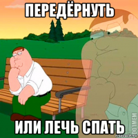 передёрнуть или лечь спать