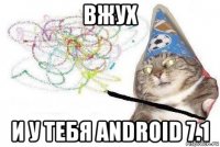 вжух и у тебя android 7.1