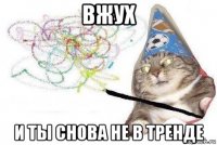 вжух и ты снова не в тренде