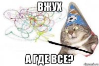 вжух а где все?