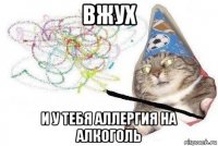 вжух и у тебя аллергия на алкоголь