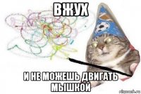 вжух и не можешь двигать мышкой