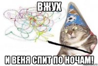 вжух и веня спит по ночам!