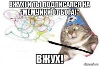 вжух! и ты подписался на "мемчики от бога!" вжух!