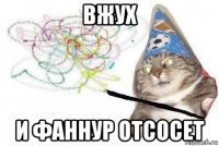 вжух и фаннур отсосет