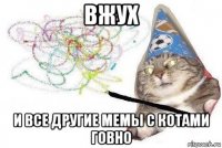 вжух и все другие мемы с котами говно