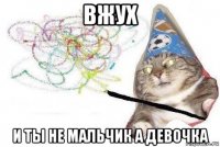 вжух и ты не мальчик а девочка