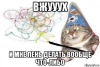 вжууух и мне лень делать вообще что-либо