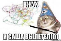 вжух и саша вылетел)0)