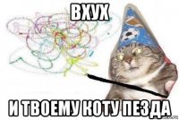 вхух и твоему коту пезда