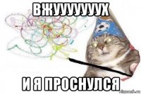 вжууууууух и я проснулся