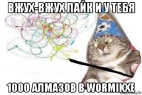 вжух-вжух лайк и у тебя 1000 алмазов в wormikxe