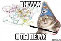 вжууух и ты петух