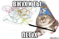 вжух и ты ... петух