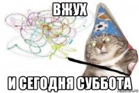 вжух и сегодня суббота