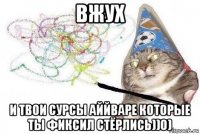 вжух и твои сурсы аййваре которые ты фиксил стёрлись))0)