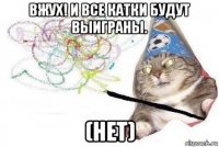 вжух! и все катки будут выиграны. (нет)