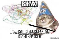 вжух! и у дюши прекрасное настроение!