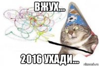 вжух... 2016 ухади...