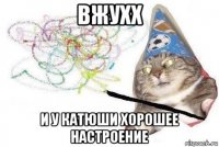 вжухх и у катюши хорошее настроение