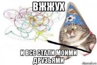 вжжух и все стали моими друзьями