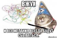 вжух и все желания всегда будут сбываться.