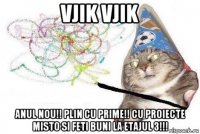 vjik vjik anul nou!! plin cu prime!! cu proiecte misto si feti buni la etajul 3!!!