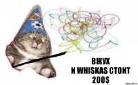 ВЖУХ
И WHISKAS СТОИТ 200$